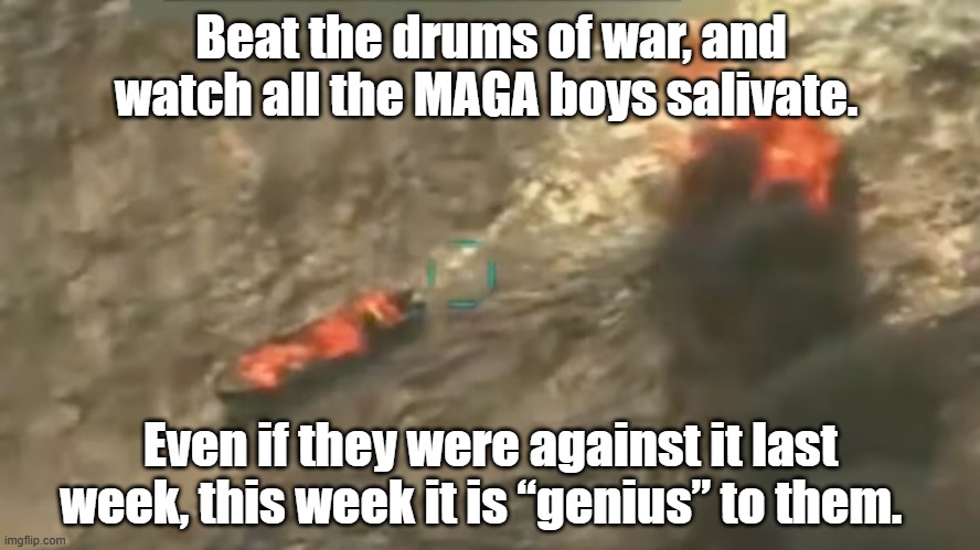 MAGA's Warmongering | Beat the drums of war, and watch all the MAGA boys salivate. Even if they were against it last week, this week it is “genius” to them. | image tagged in maga,venezuela,donald trump approves,trump is a moron,nevertrump meme,right wing | made w/ Imgflip meme maker
