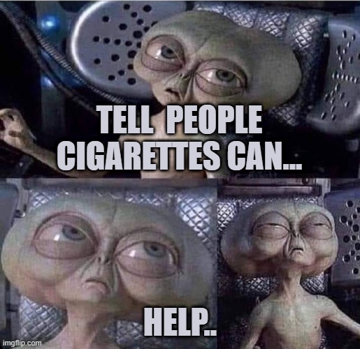 Alien Men in Black | TELL  PEOPLE CIGARETTES CAN... HELP.. | image tagged in alien men in black | made w/ Imgflip meme maker