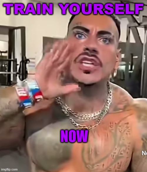 Eros Luxor | TRAIN YOURSELF; NOW | image tagged in eros luxor | made w/ Imgflip meme maker