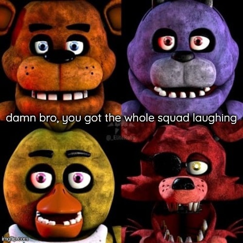 damn bro, you got the whole squad laughing | made w/ Imgflip meme maker