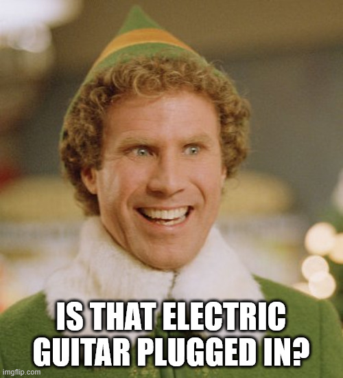 Buddy The Elf Meme | IS THAT ELECTRIC GUITAR PLUGGED IN? | image tagged in memes,buddy the elf | made w/ Imgflip meme maker