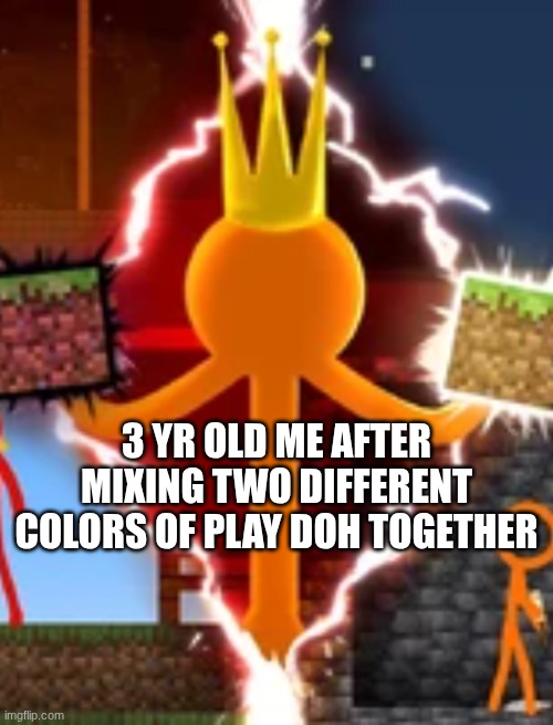 so evil | 3 YR OLD ME AFTER MIXING TWO DIFFERENT COLORS OF PLAY DOH TOGETHER | image tagged in the king | made w/ Imgflip meme maker