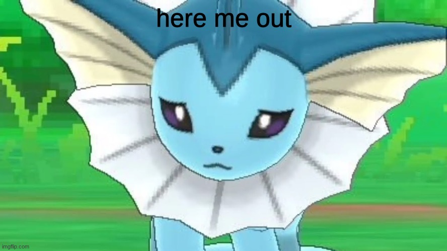 (Millie note: no.) | here me out | image tagged in vaporeon sad | made w/ Imgflip meme maker