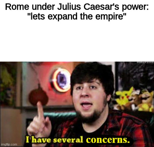 I have several concerns | Rome under Julius Caesar's power:
"lets expand the empire" | image tagged in i have several concerns | made w/ Imgflip meme maker