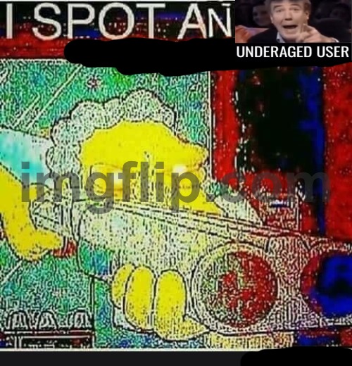 I Spot An Underaged User | image tagged in i spot an underaged user | made w/ Imgflip meme maker