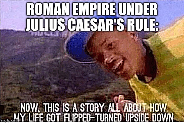 Roman meme | ROMAN EMPIRE UNDER JULIUS CAESAR'S RULE: | image tagged in fresh prince meme | made w/ Imgflip meme maker