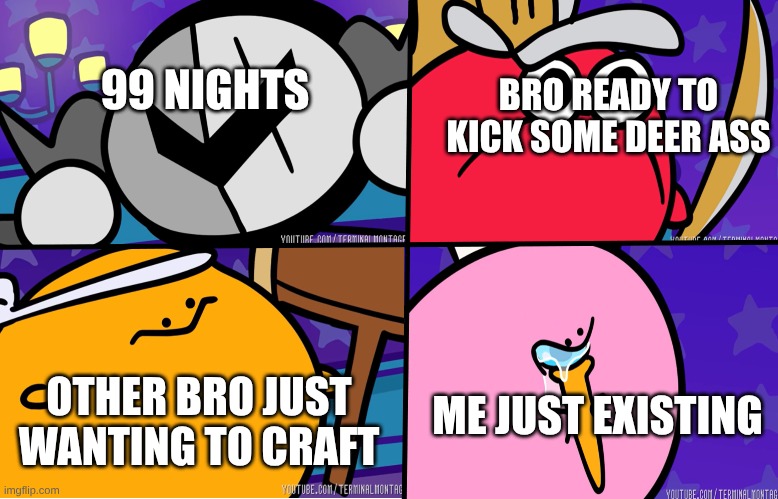 KIRBO | 99 NIGHTS; BRO READY TO KICK SOME DEER ASS; ME JUST EXISTING; OTHER BRO JUST WANTING TO CRAFT | image tagged in kirbo | made w/ Imgflip meme maker