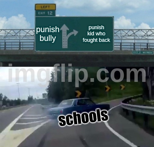 Left Exit 12 Off Ramp | punish bully; punish kid who fought back; schools | image tagged in memes,left exit 12 off ramp | made w/ Imgflip meme maker