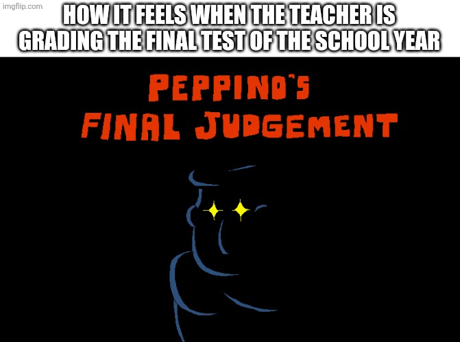Can't be the only one, right? | HOW IT FEELS WHEN THE TEACHER IS GRADING THE FINAL TEST OF THE SCHOOL YEAR | image tagged in pizza tower | made w/ Imgflip meme maker