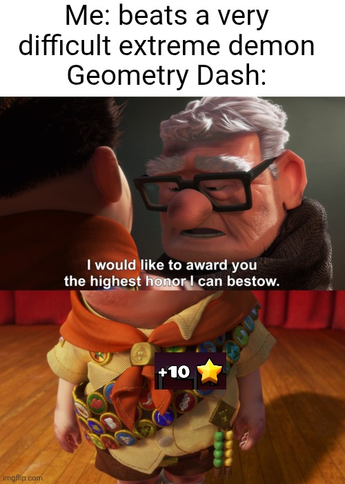 I beat a demon for this image, probably easier ways I coulda got it but hey I got 10 stars | Me: beats a very difficult extreme demon
Geometry Dash: | image tagged in highest honor,geometry dash,so true,stars,level,reward | made w/ Imgflip meme maker