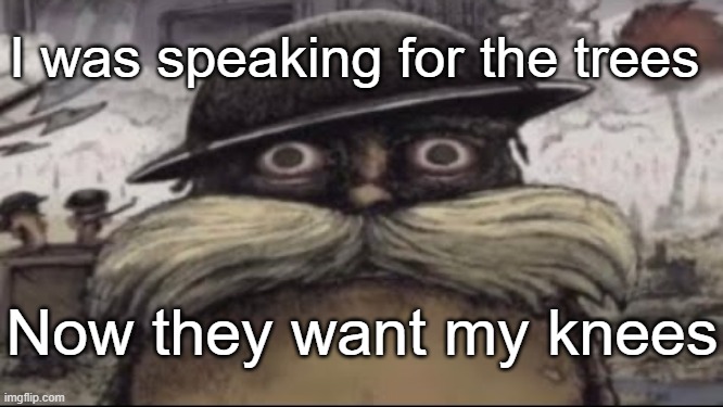 PTSD TREES | I was speaking for the trees; Now they want my knees | image tagged in ptsd lorax | made w/ Imgflip meme maker