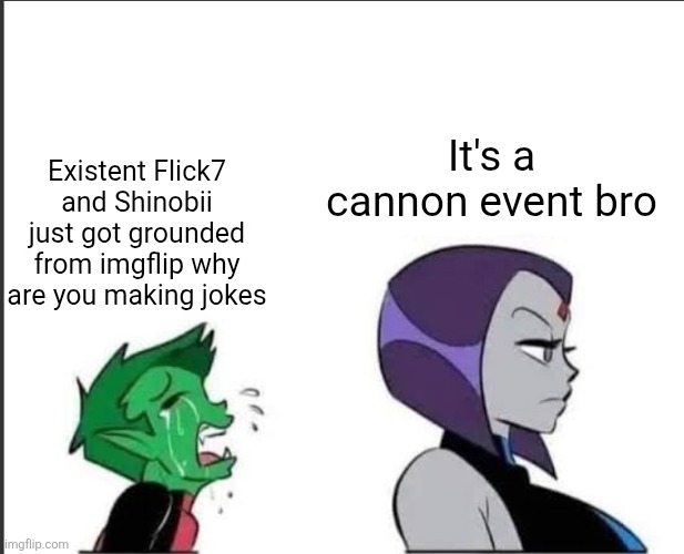 Existent nooooo | Existent Flick7 and Shinobii just got grounded from imgflip why are you making jokes; It's a cannon event bro | image tagged in babe can we please have normal sex tonight,flick7,shinobii,existent,users,cannon event | made w/ Imgflip meme maker