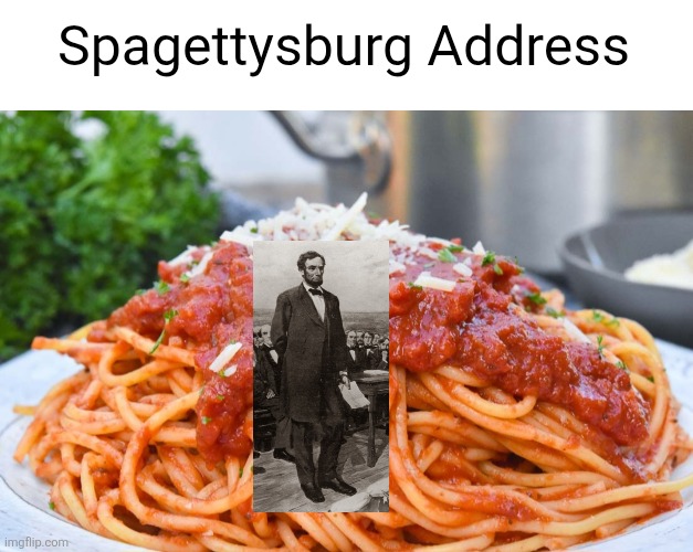 im very sorry | Spagettysburg Address | image tagged in spaghetti,gettysburg adress,abraham lincoln,food,puns,i hate myself | made w/ Imgflip meme maker