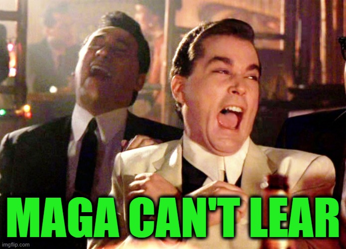 MAGA CAN'T LEAR | image tagged in memes,good fellas hilarious | made w/ Imgflip meme maker