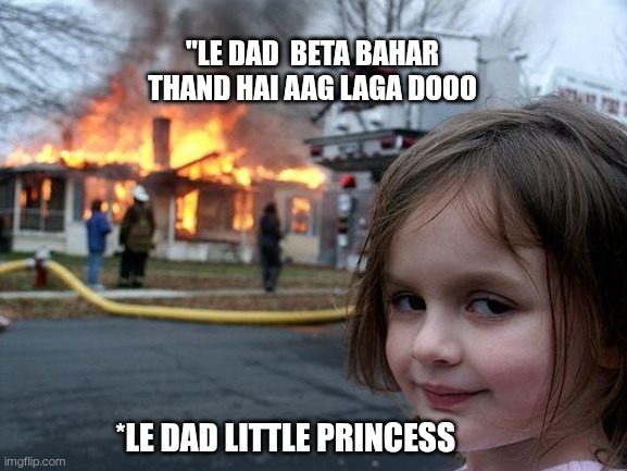 Dad little princess rocks dad shocks | "LE DAD  BETA BAHAR THAND HAI AAG LAGA DOOO; *LE DAD LITTLE PRINCESS | image tagged in memes,disaster girl | made w/ Imgflip meme maker
