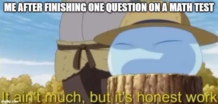 It ain't much, but it's honest work | ME AFTER FINISHING ONE QUESTION ON A MATH TEST | image tagged in it ain't much but it's honest work | made w/ Imgflip meme maker