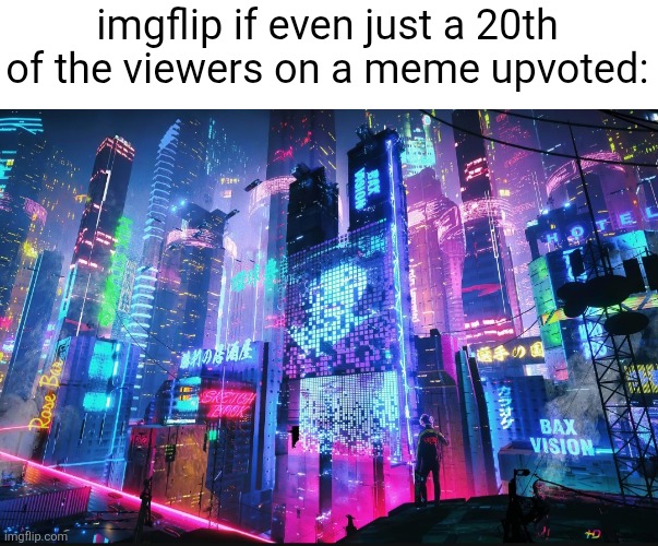 The ratio is crazy | imgflip if even just a 20th of the viewers on a meme upvoted: | image tagged in imgflip,memes,views,upvotes,true,hmmm | made w/ Imgflip meme maker