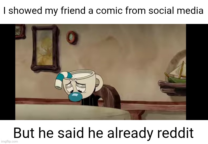 Sad Mugman | I showed my friend a comic from social media; But he said he already reddit | image tagged in sad mugman,reddit,comics,relatable,dad joke,social media | made w/ Imgflip meme maker