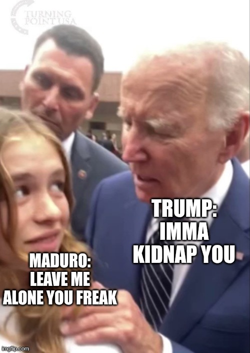 Joe Biden Girl Creeped Out Irvine | TRUMP: IMMA KIDNAP YOU; MADURO: LEAVE ME ALONE YOU FREAK | image tagged in joe biden girl creeped out irvine | made w/ Imgflip meme maker