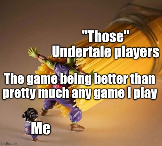 Qwert | "Those" Undertale players; The game being better than pretty much any game I play; Me | image tagged in dragon ball z pasta,huehuehue,chaosgoblinproductions | made w/ Imgflip meme maker