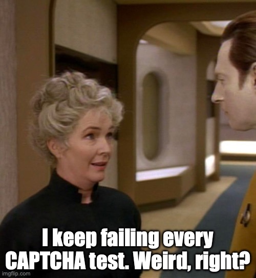 Data's Stepmom | I keep failing every CAPTCHA test. Weird, right? | image tagged in star trek the next generation,data,stepmom | made w/ Imgflip meme maker