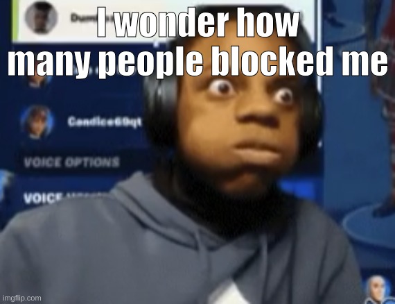 speed blowing | I wonder how many people blocked me | image tagged in speed blowing | made w/ Imgflip meme maker