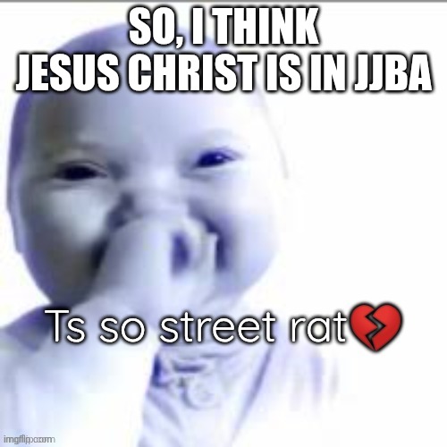 Ts so street rat | SO, I THINK JESUS CHRIST IS IN JJBA | image tagged in ts so street rat | made w/ Imgflip meme maker