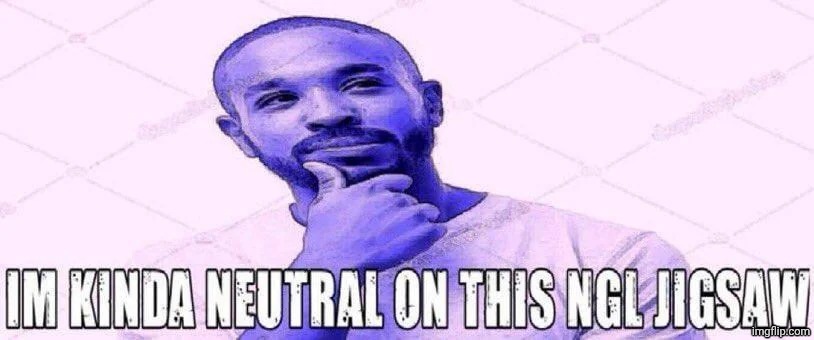 im kinda neutral on this ngl jigsaw | image tagged in im kinda neutral on this ngl jigsaw | made w/ Imgflip meme maker