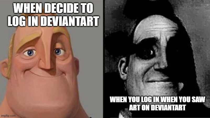 when you log in deviantart be like | WHEN DECIDE TO LOG IN DEVIANTART; WHEN YOU LOG IN WHEN YOU SAW 
ART ON DEVIANTART | image tagged in mr incredible uncanny,deviantart | made w/ Imgflip meme maker