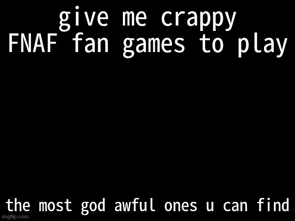 give me crappy FNAF fan games to play; the most god awful ones u can find | made w/ Imgflip meme maker
