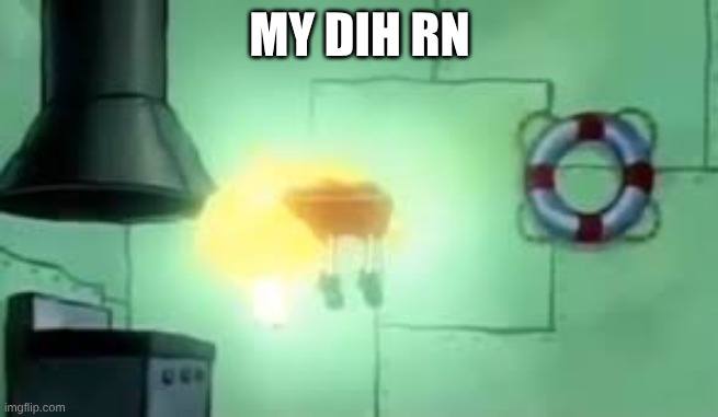 MY DIH RN | image tagged in floating spongebob | made w/ Imgflip meme maker