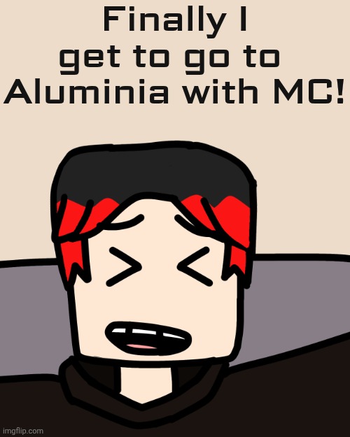 MC had to go to Helia but William had to join him the next day. | Finally I get to go to 
Aluminia with MC! | image tagged in william laughing,william,periodic table | made w/ Imgflip meme maker