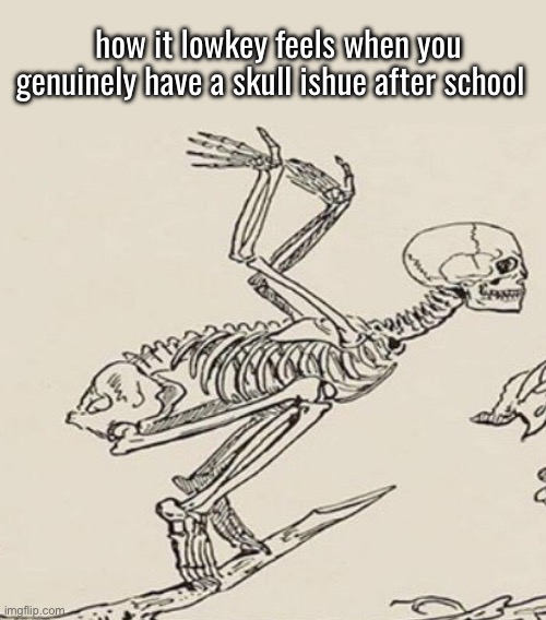 how it lowkey feels when you genuinely have a skull ishue after school | made w/ Imgflip meme maker
