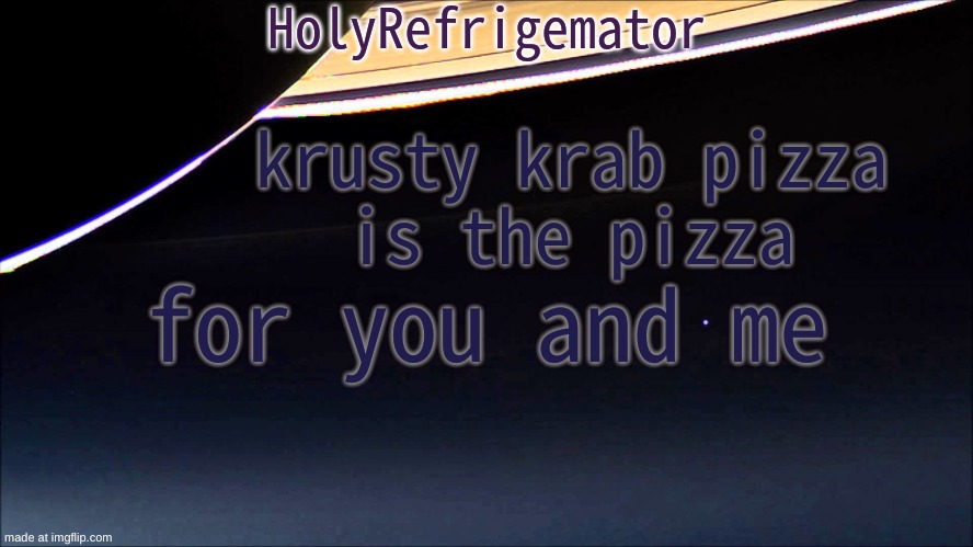 krusty krab pizza | krusty krab pizza
is the pizza; for you and me | image tagged in is the pizza,absolutively | made w/ Imgflip meme maker