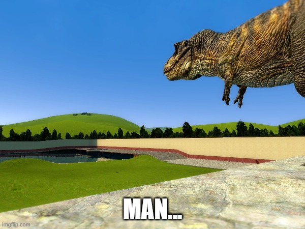 Random Ember Meme I made In Gmod | MAN... | image tagged in dinosaur,jurassic world rebirth,jurassic world,tyrannosaurus,memes,prehistoric | made w/ Imgflip meme maker
