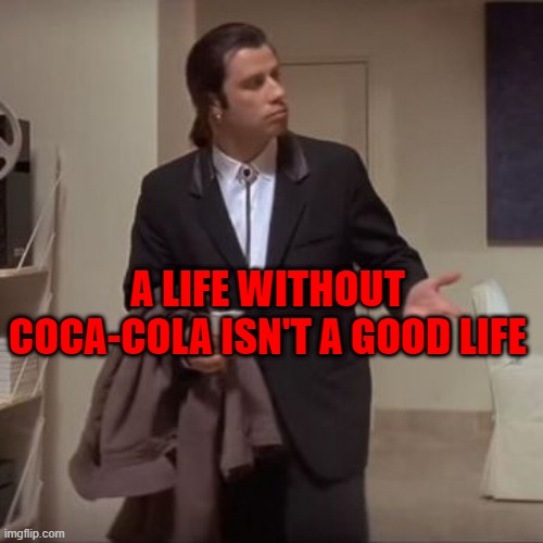Confused Travolta | A LIFE WITHOUT COCA-COLA ISN'T A GOOD LIFE | image tagged in confused travolta | made w/ Imgflip meme maker
