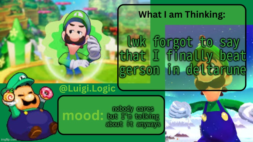 Luigi.Logic Temp | lwk forgot to say that I finally beat gerson in deltarune; nobody cares but I'm talking about it anyways | image tagged in luigi logic temp | made w/ Imgflip meme maker