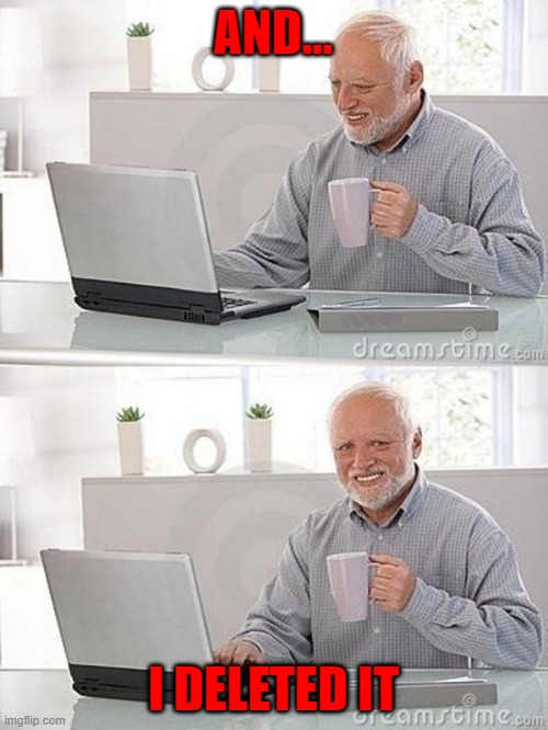 Stock photo guy two part | AND... I DELETED IT | image tagged in stock photo guy two part | made w/ Imgflip meme maker