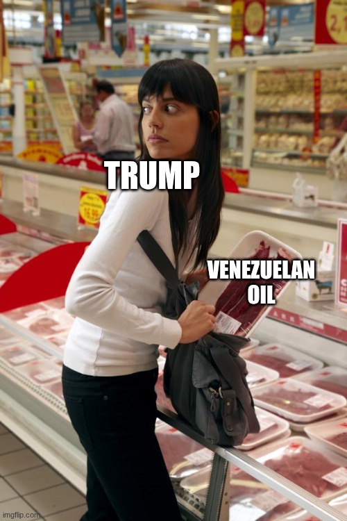 girl stealing meat | TRUMP; VENEZUELAN OIL | image tagged in girl stealing meat | made w/ Imgflip meme maker