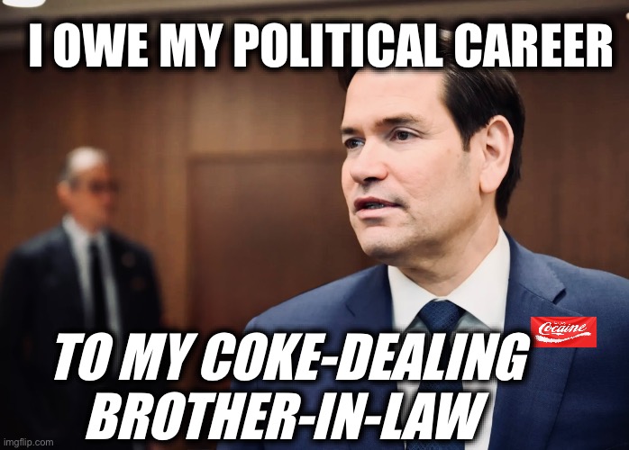 I OWE MY POLITICAL CAREER; TO MY COKE-DEALING BROTHER-IN-LAW | image tagged in memes,narco rubio,cocaine,drug dealers,deportation,politicians | made w/ Imgflip meme maker