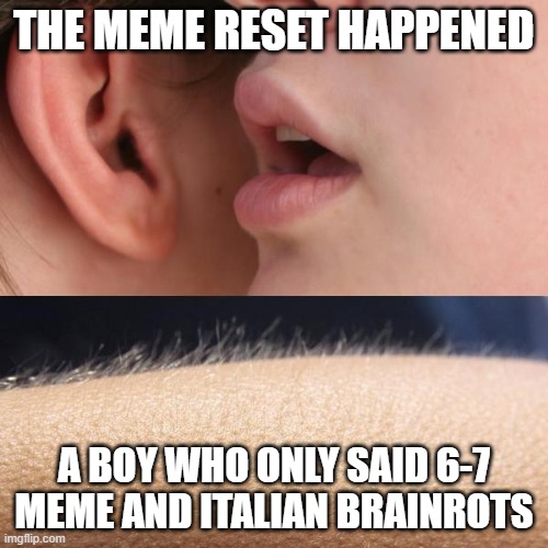 Whisper and Goosebumps | THE MEME RESET HAPPENED; A BOY WHO ONLY SAID 6-7 MEME AND ITALIAN BRAINROTS | image tagged in whisper and goosebumps | made w/ Imgflip meme maker