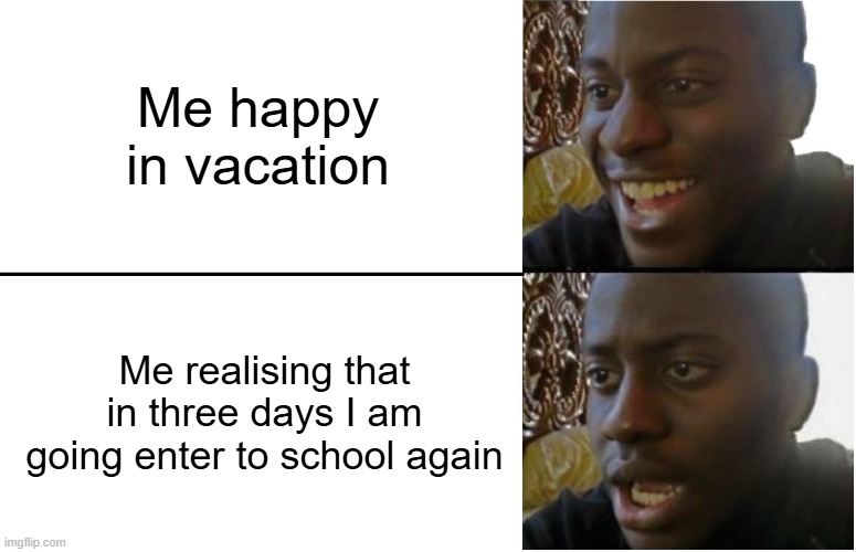 Disappointed Black Guy | Me happy in vacation; Me realising that in three days I am going enter to school again | image tagged in disappointed black guy | made w/ Imgflip meme maker