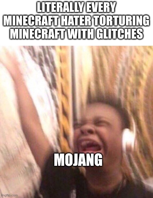 kid listening to music screaming with headset | LITERALLY EVERY MINECRAFT HATER TORTURING MINECRAFT WITH GLITCHES; MOJANG | image tagged in kid listening to music screaming with headset | made w/ Imgflip meme maker