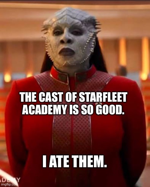 Starfleet academy | THE CAST OF STARFLEET ACADEMY IS SO GOOD. I ATE THEM. | image tagged in star trek | made w/ Imgflip meme maker