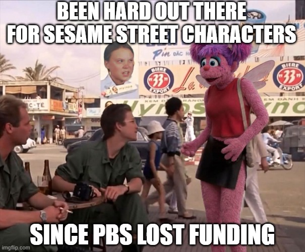 She'll Love You Long Time | BEEN HARD OUT THERE FOR SESAME STREET CHARACTERS; SINCE PBS LOST FUNDING | image tagged in dark humor | made w/ Imgflip meme maker