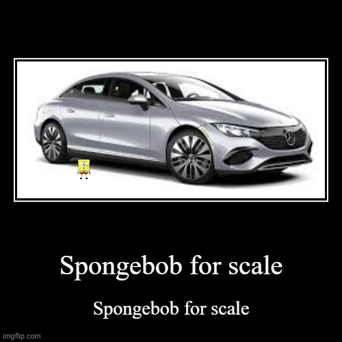 Spongebob for scale, because why not? | Spongebob for scale | Spongebob for scale | image tagged in funny,demotivationals | made w/ Imgflip demotivational maker