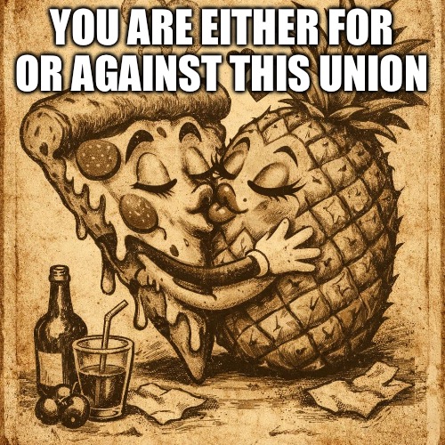 To Pine or not to Pine is the Question | YOU ARE EITHER FOR OR AGAINST THIS UNION | image tagged in pineapple pizza | made w/ Imgflip meme maker