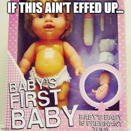 Baby's Baby | IF THIS AIN'T EFFED UP... | image tagged in unsee juice | made w/ Imgflip meme maker