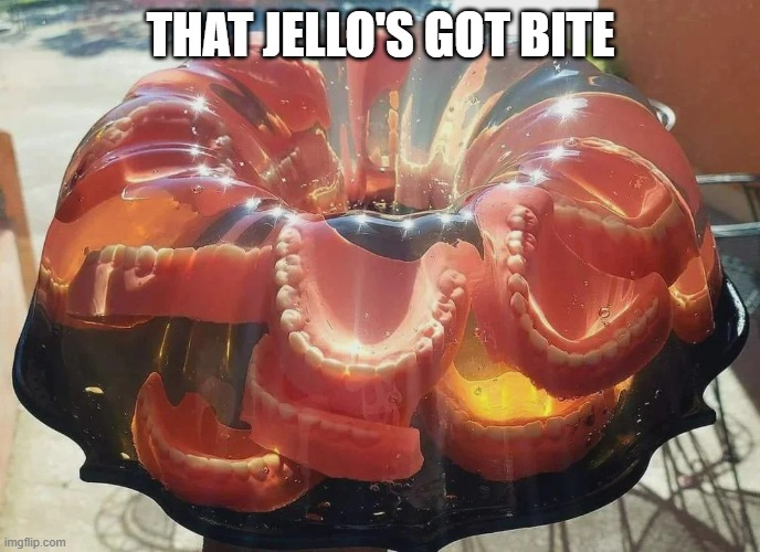 Gelatin Treat | THAT JELLO'S GOT BITE | image tagged in cursed image | made w/ Imgflip meme maker