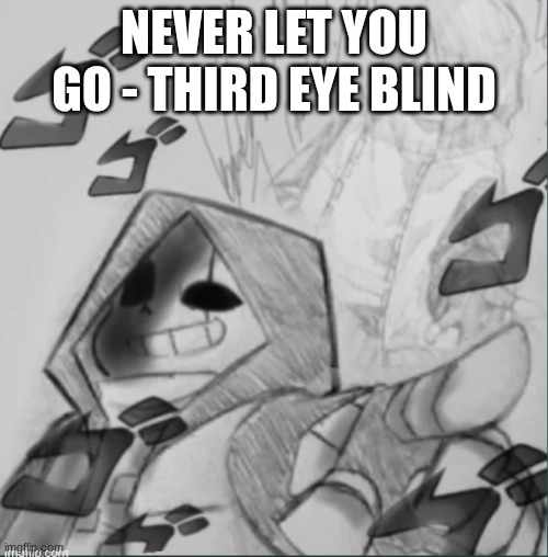 Epic! Sans pointing at you | NEVER LET YOU GO - THIRD EYE BLIND | image tagged in epic sans pointing at you | made w/ Imgflip meme maker
